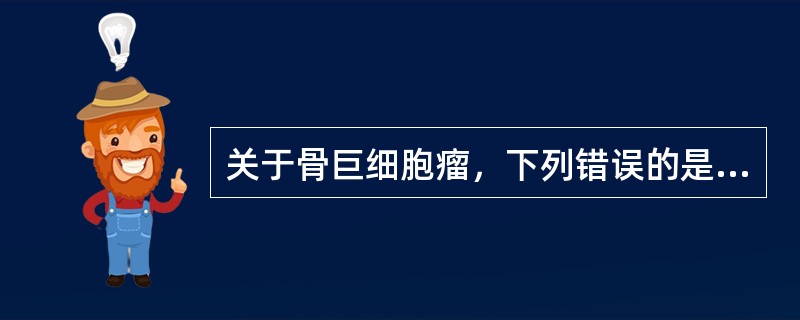 关于骨巨细胞瘤，下列错误的是（）