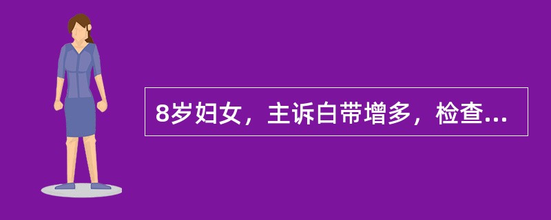 8岁妇女，主诉白带增多，检查宫颈阴道部宫口周围外观呈细颗粒状红色区，占整个宫颈面