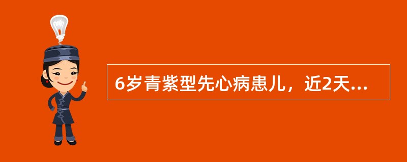 6岁青紫型先心病患儿，近2天出现腹泻，大量水样便，伴高热、呕吐频繁，4小时前出现