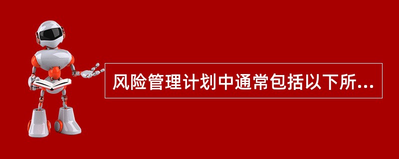 风险管理计划中通常包括以下所有内容，除了（）