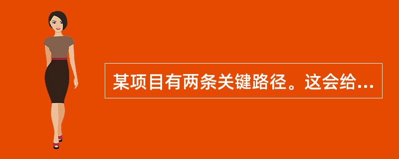 某项目有两条关键路径。这会给项目带来什么影响？（）