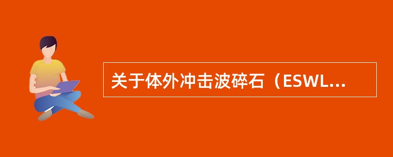 关于体外冲击波碎石（ESWL）治疗尿路结石，下列不正确的是（）