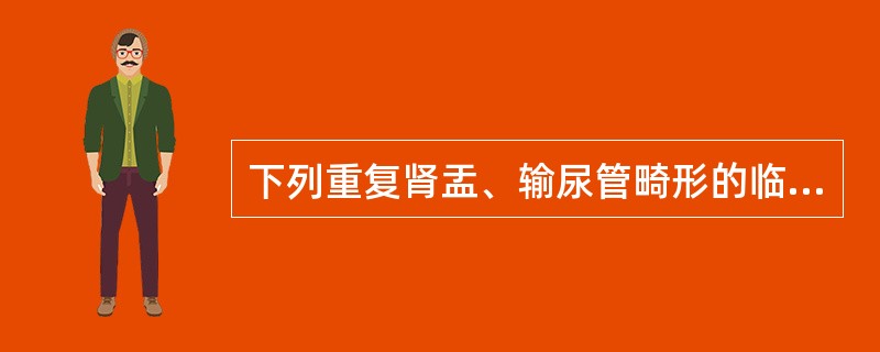 下列重复肾盂、输尿管畸形的临床特点，正确的是（）