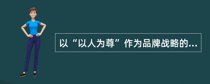 以“以人为尊”作为品牌战略的公司是（）