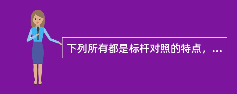 下列所有都是标杆对照的特点，除了（）