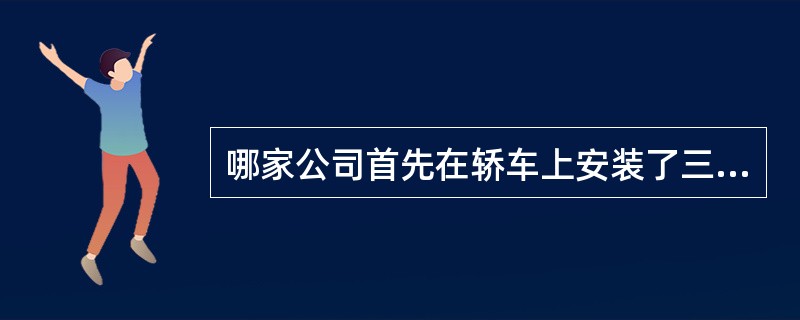 哪家公司首先在轿车上安装了三点式安全带（）