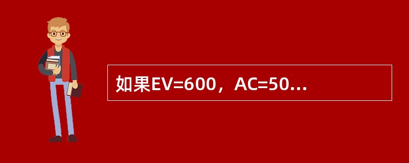 如果EV=600，AC=500，PV=400（）