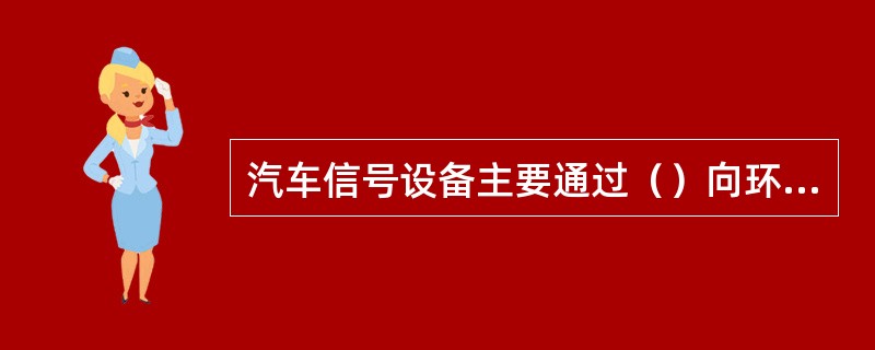 汽车信号设备主要通过（）向环境发出有关车辆运行状况或状态的信息，保证安全。