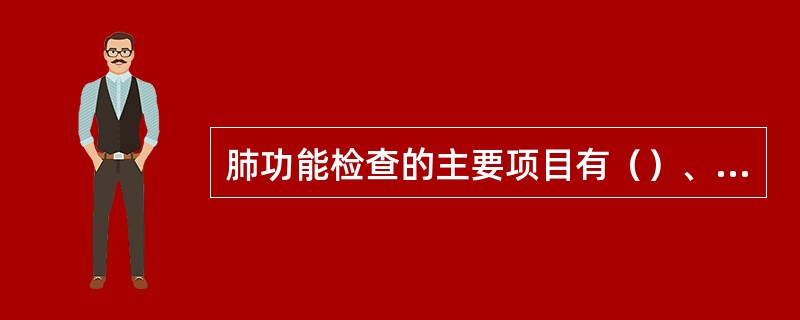 肺功能检查的主要项目有（）、（）、（）、（）。
