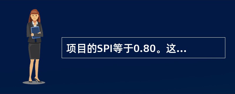 项目的SPI等于0.80。这告诉项目经理：（）