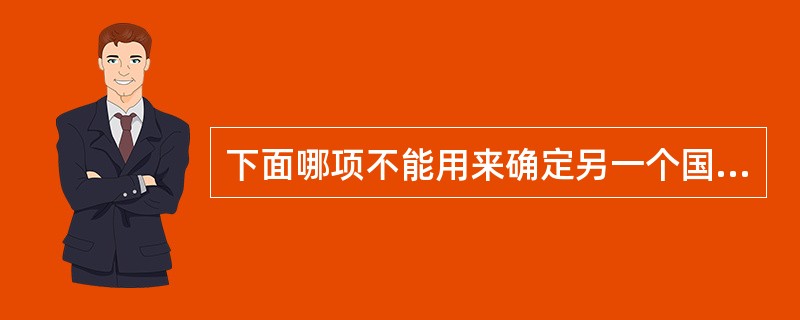 下面哪项不能用来确定另一个国家的商业惯例是否公平？（）