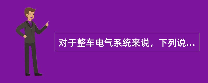 对于整车电气系统来说，下列说法正确的是（）。