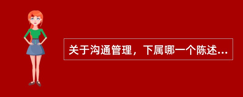 关于沟通管理，下属哪一个陈述是不正确的？（）