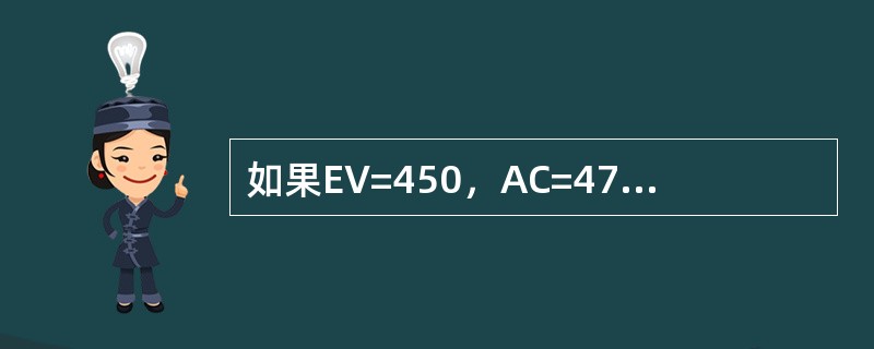 如果EV=450，AC=475，PV=425，CV是多少？（）