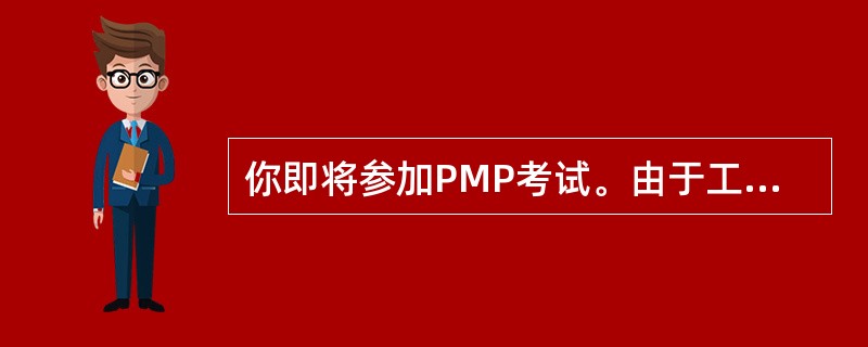 你即将参加PMP考试。由于工作太忙，你一直没有好好复习，所以很担心考试失败。这时