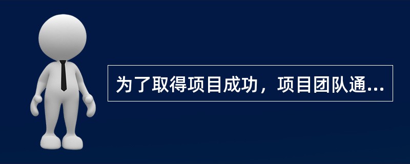 为了取得项目成功，项目团队通常必须开展下列所有工作，除了（）