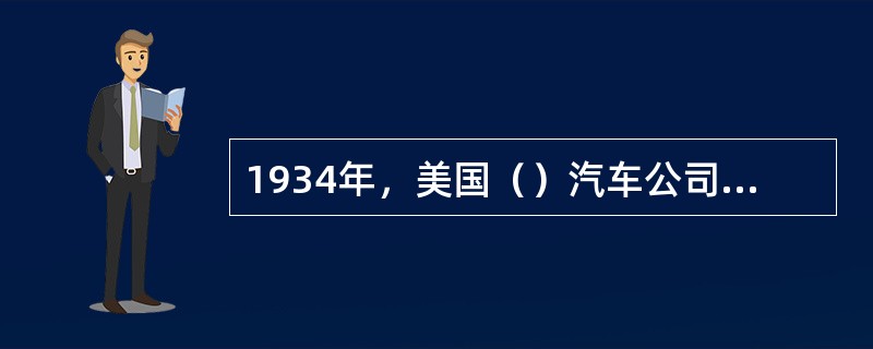 1934年，美国（）汽车公司的气流牌（AIR-FLOW）轿车首先采用流线型车身，