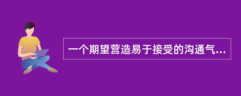 一个期望营造易于接受的沟通气氛的项目经理应该（）