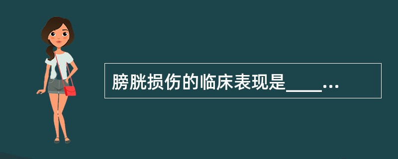 膀胱损伤的临床表现是________、________、________、腹痛、
