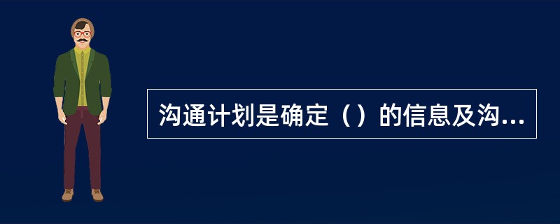 沟通计划是确定（）的信息及沟通需求的程序