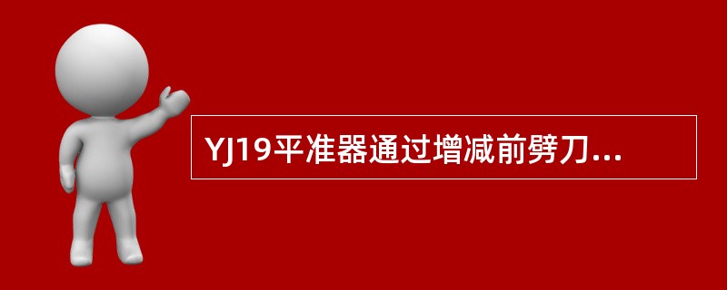 YJ19平准器通过增减前劈刀盘与其固定盘之间的多层垫片，使前劈刀盘高于后劈刀盘（