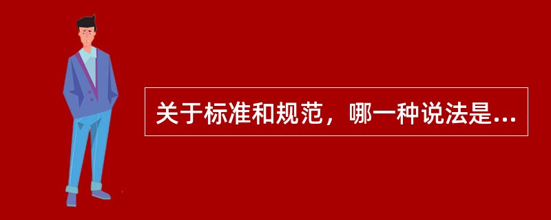 关于标准和规范，哪一种说法是不正确的？（）