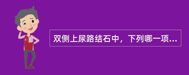 双侧上尿路结石中，下列哪一项处理是错误的()