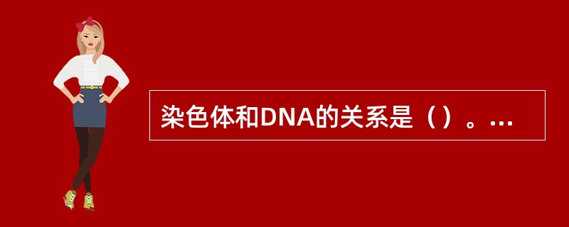 染色体和DNA的关系是（）。①DNA位于染色体上②染色体就是DNA③DNA是染色