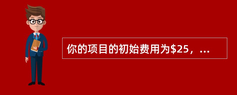 你的项目的初始费用为$25，000，而在今后的四年中每年将为公司节省$6，000