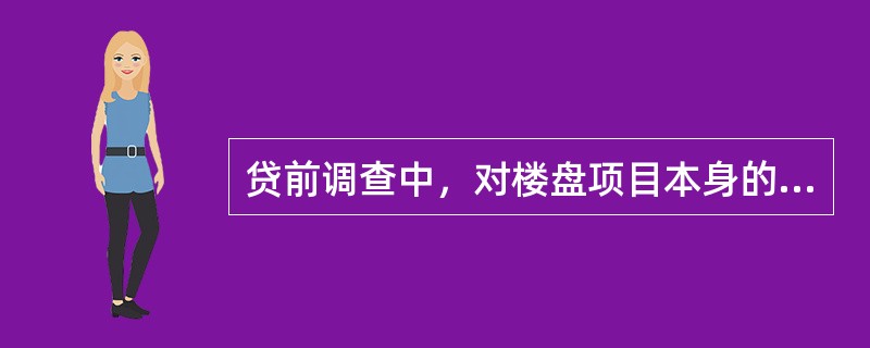 贷前调查中，对楼盘项目本身的审查不包括()。