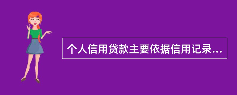 个人信用贷款主要依据信用记录和信用评级来确定()。