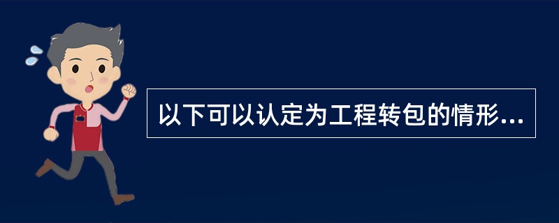 以下可以认定为工程转包的情形有()。