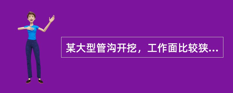 某大型管沟开挖，工作面比较狭小，最适宜的土方施工机械是()。