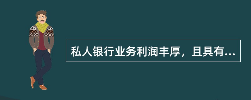 私人银行业务利润丰厚，且具有以下（）特点。