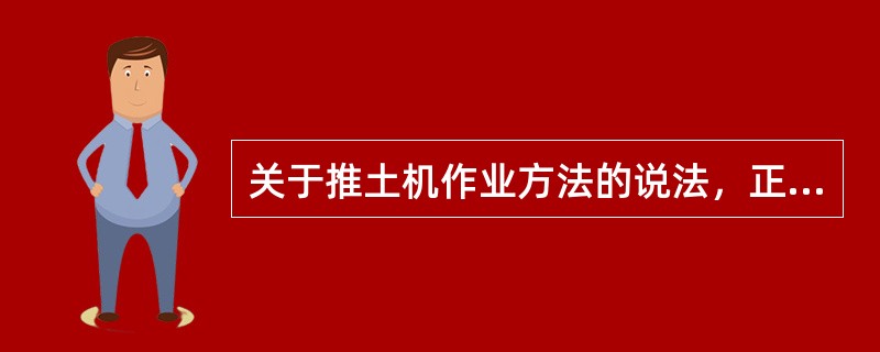 关于推土机作业方法的说法，正确的是（）。