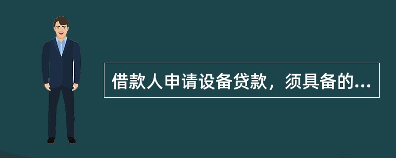 借款人申请设备贷款，须具备的条件包括()。