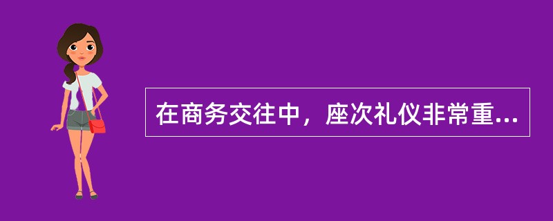 在商务交往中，座次礼仪非常重要，在安排轿车座位时，有专职驾驶员的轿车上，副驾驶座