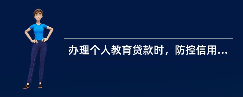 办理个人教育贷款时，防控信用风险的措施包括()。