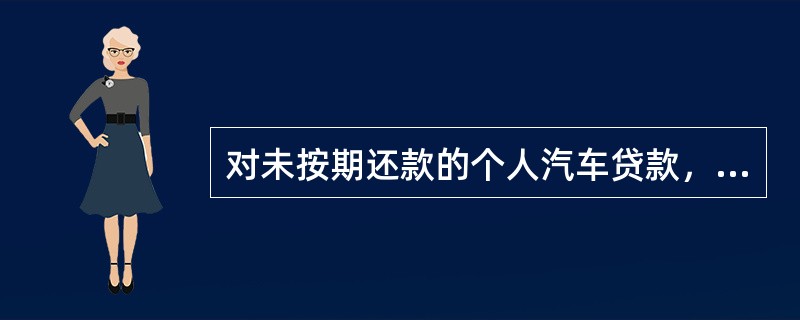 对未按期还款的个人汽车贷款，如有担保人，银行可以向担保人通知催收。（）