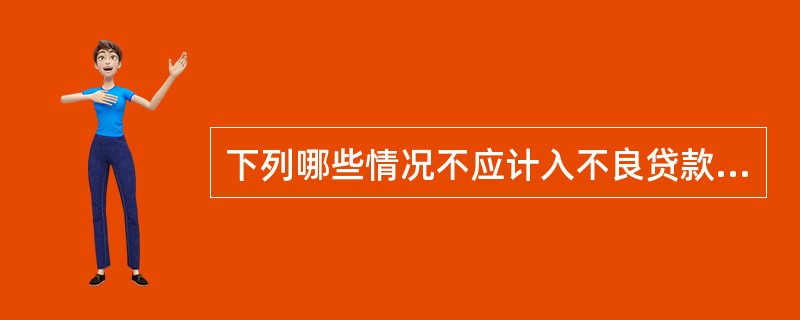 下列哪些情况不应计入不良贷款?()[2009年6月真题]