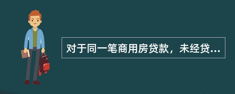 对于同一笔商用房贷款，未经贷款银行同意，借款人不能更改还款方式。()