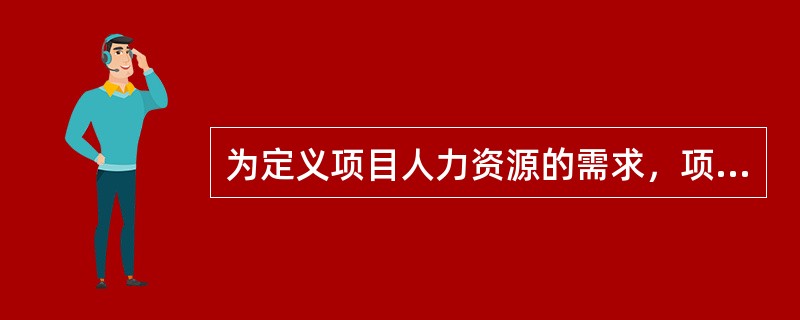 为定义项目人力资源的需求，项目经理应该首先需要：（）