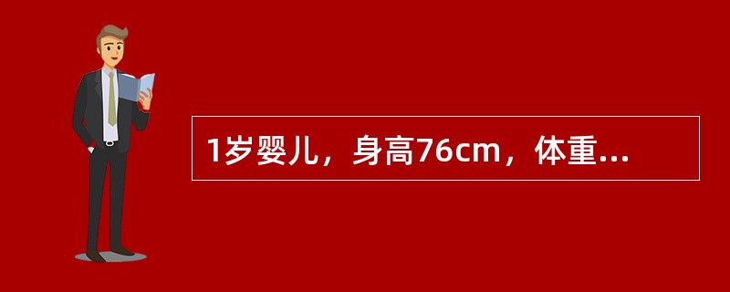 1岁婴儿，身高76cm，体重9.2kg，能独立走，会叫"爸爸、妈妈"。该小儿若从
