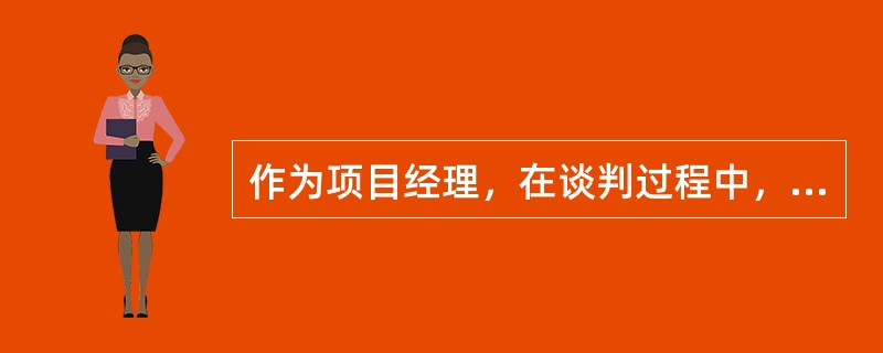 作为项目经理，在谈判过程中，你应当：（）