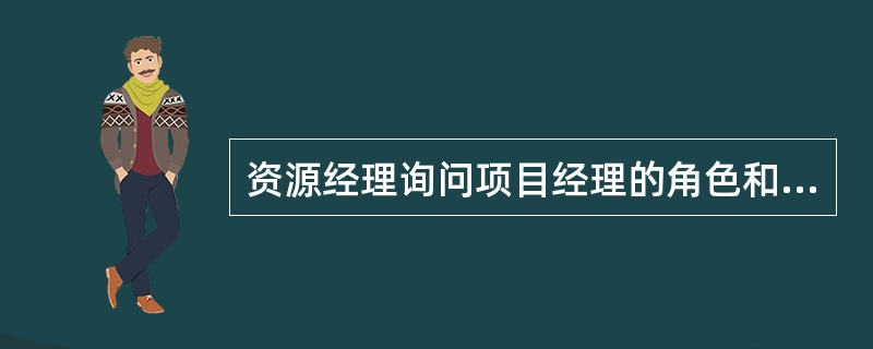 资源经理询问项目经理的角色和职责以及项目目的。项目经理应向资源经理提供下列哪一份