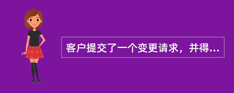 客户提交了一个变更请求，并得到变更委员会的批准。该变更应如何执行？（）