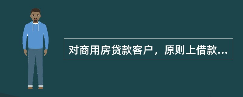 对商用房贷款客户，原则上借款人年还款金额应不超过其本人年收入水平总额的