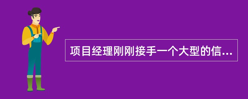 项目经理刚刚接手一个大型的信息系统建设项目，该项目进展良好，但让项目经理吃惊的是