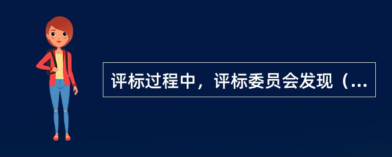 评标过程中，评标委员会发现（），可以否决该投标。