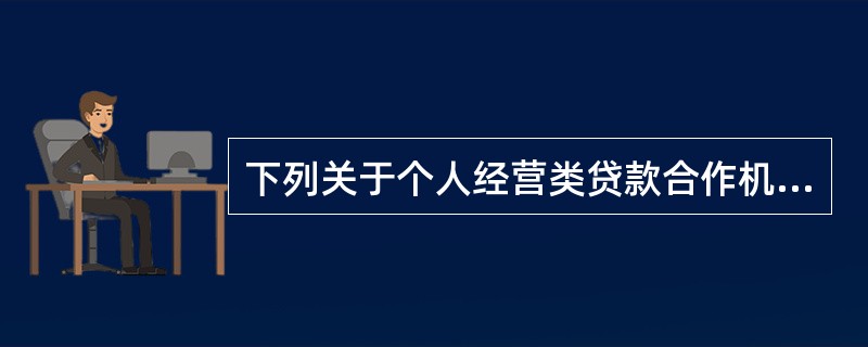 下列关于个人经营类贷款合作机构的说法，正确的有（）。